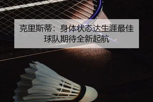 克里斯蒂：身体状态达生涯最佳 球队期待全新起航